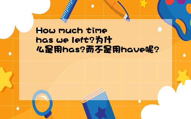 How much time has we left?为什么是用has?而不是用have呢?