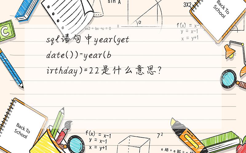 sql语句中year(getdate())-year(birthday)=22是什么意思?