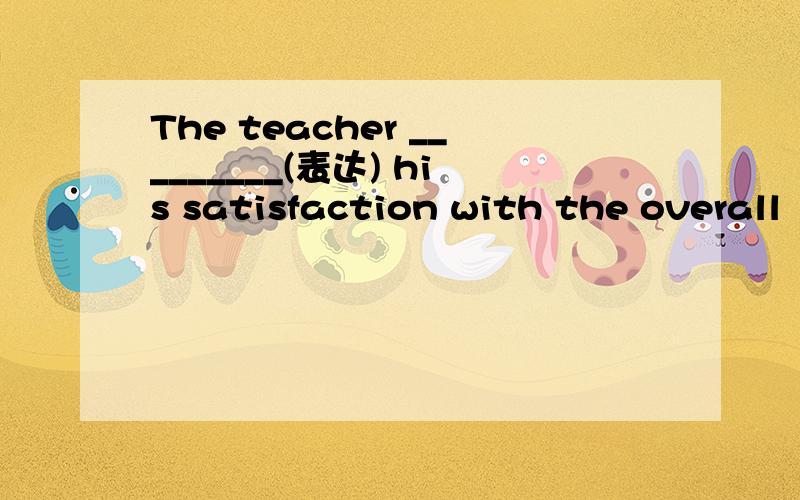 The teacher _________(表达) his satisfaction with the overall