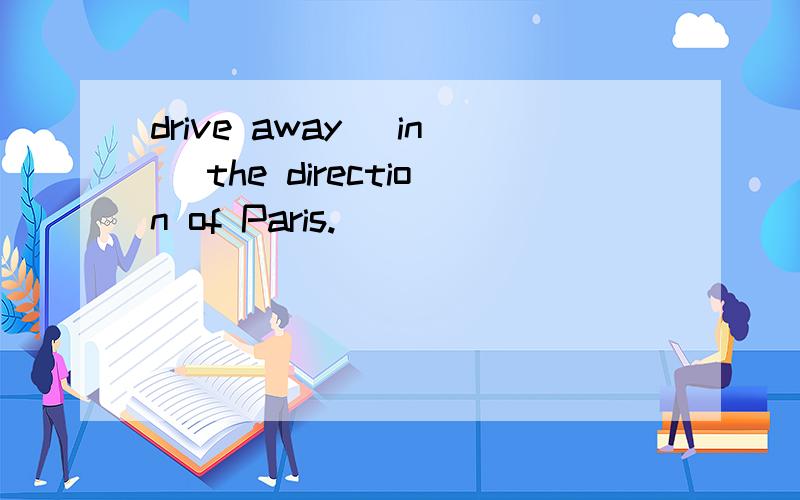 drive away (in) the direction of Paris.