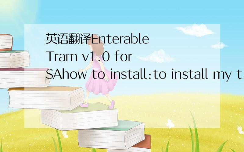 英语翻译Enterable Tram v1.0 for SAhow to install:to install my t