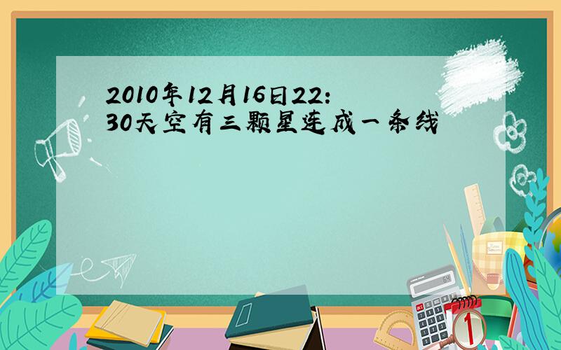 2010年12月16日22：30天空有三颗星连成一条线