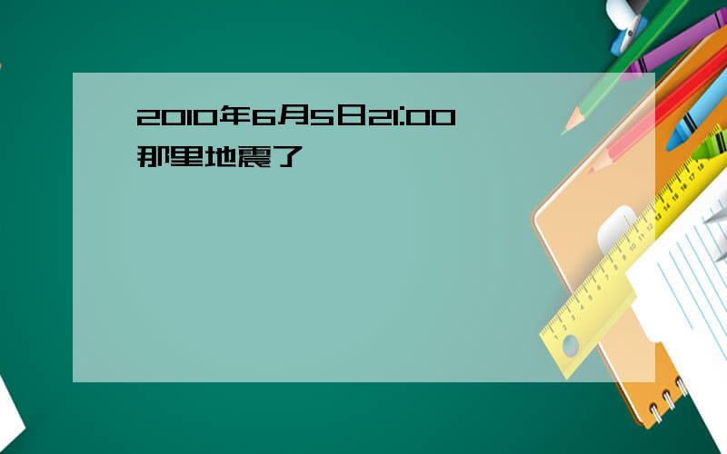 2010年6月5日21:00那里地震了