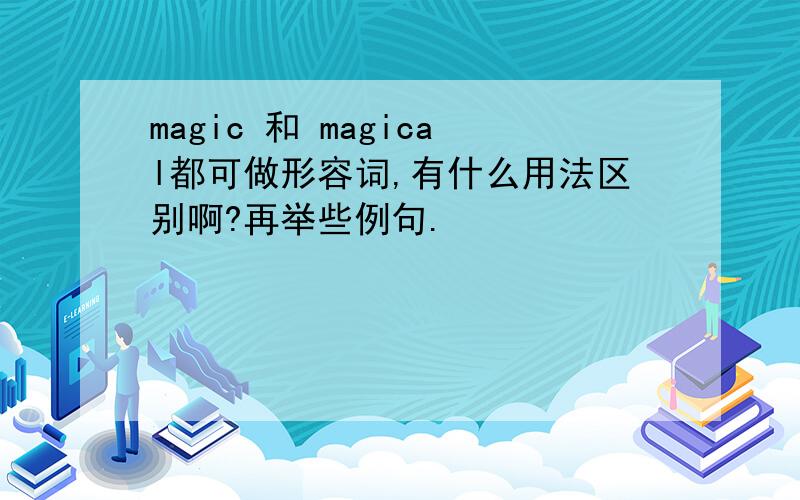 magic 和 magical都可做形容词,有什么用法区别啊?再举些例句.