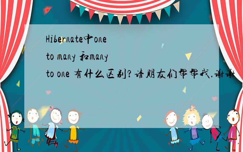 Hibernate中one to many 和many to one 有什么区别?请朋友们帮帮我．谢谢