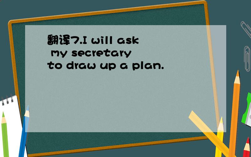 翻译7.I will ask my secretary to draw up a plan.