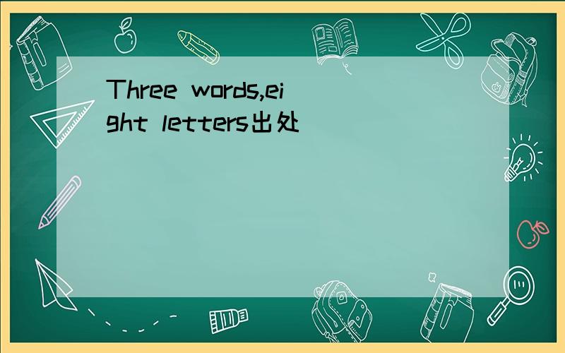 Three words,eight letters出处