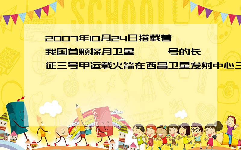 2007年10月24日搭载着我国首颗探月卫星嫦娥一号的长征三号甲运载火箭在西昌卫星发射中心三号塔架点火发射．火箭发射时，