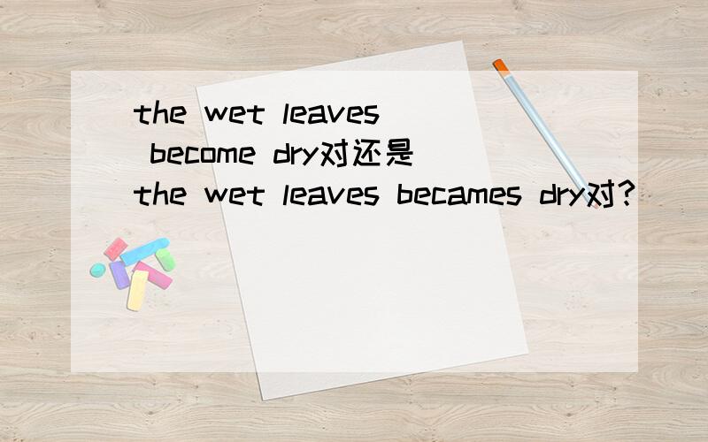 the wet leaves become dry对还是the wet leaves becames dry对?