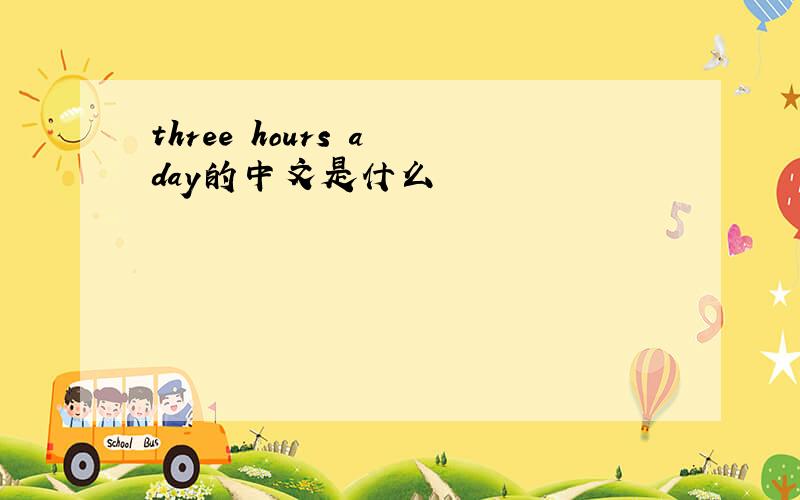 three hours a day的中文是什么