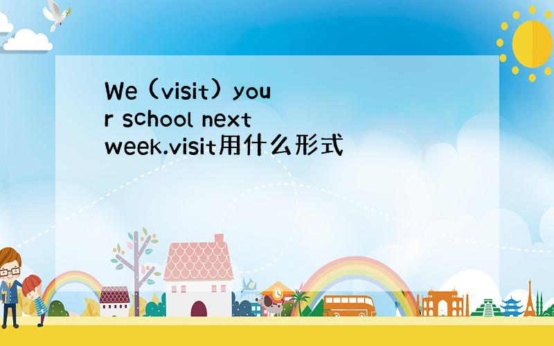 We (visit) your school next week.visit用什么形式