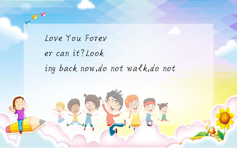 Love You Forever can it?Looking back now,do not walk,do not