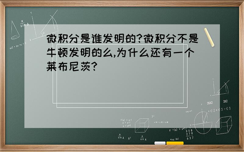 微积分是谁发明的?微积分不是牛顿发明的么,为什么还有一个莱布尼茨?