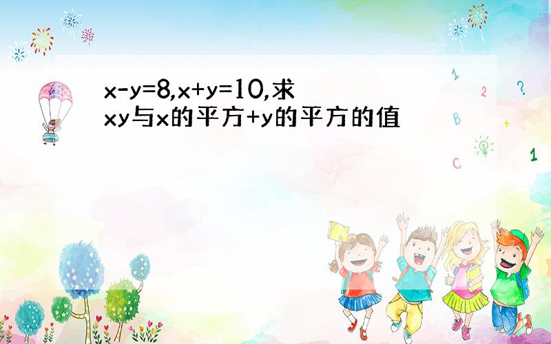 x-y=8,x+y=10,求xy与x的平方+y的平方的值