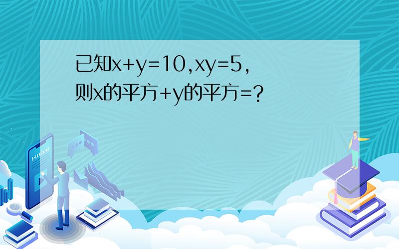 已知x+y=10,xy=5,则x的平方+y的平方=?