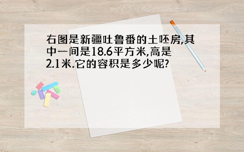 右图是新疆吐鲁番的土呸房,其中一间是18.6平方米,高是2.1米.它的容积是多少呢?