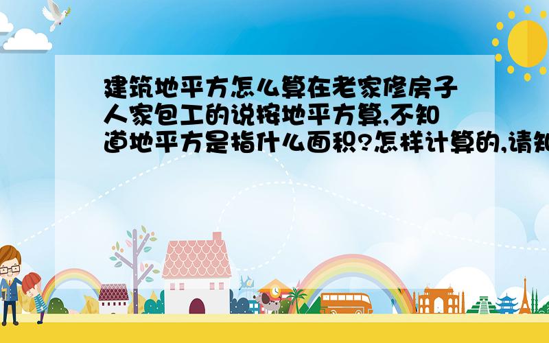 建筑地平方怎么算在老家修房子人家包工的说按地平方算,不知道地平方是指什么面积?怎样计算的,请知道的回答一下.