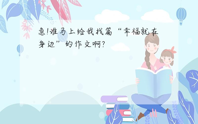 急!谁马上给我找篇“幸福就在身边”的作文啊?