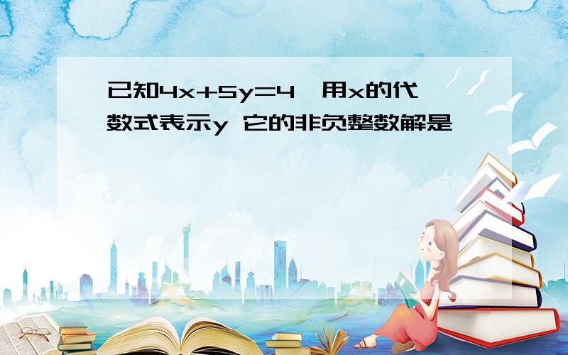 已知4x+5y=4,用x的代数式表示y 它的非负整数解是