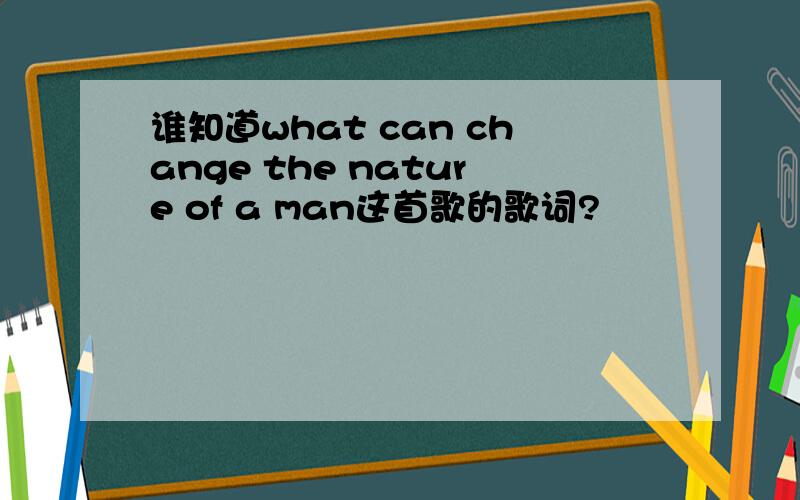 谁知道what can change the nature of a man这首歌的歌词?