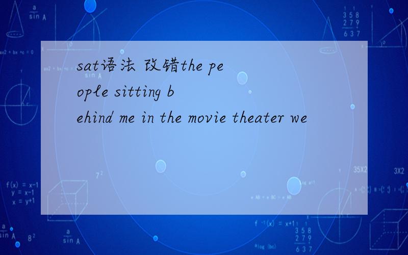 sat语法 改错the people sitting behind me in the movie theater we