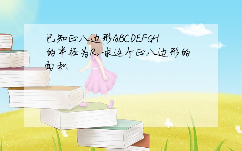 已知正八边形ABCDEFGH的半径为R,求这个正八边形的面积