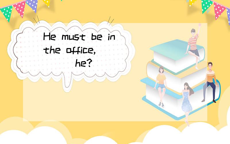 He must be in the office,______he?