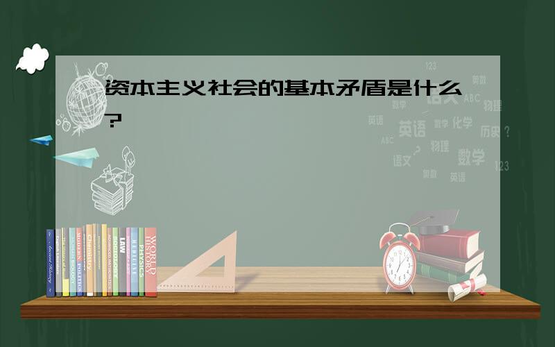 资本主义社会的基本矛盾是什么?