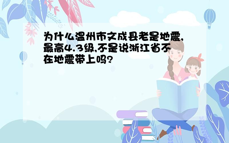 为什么温州市文成县老是地震,最高4.3级,不是说浙江省不在地震带上吗?