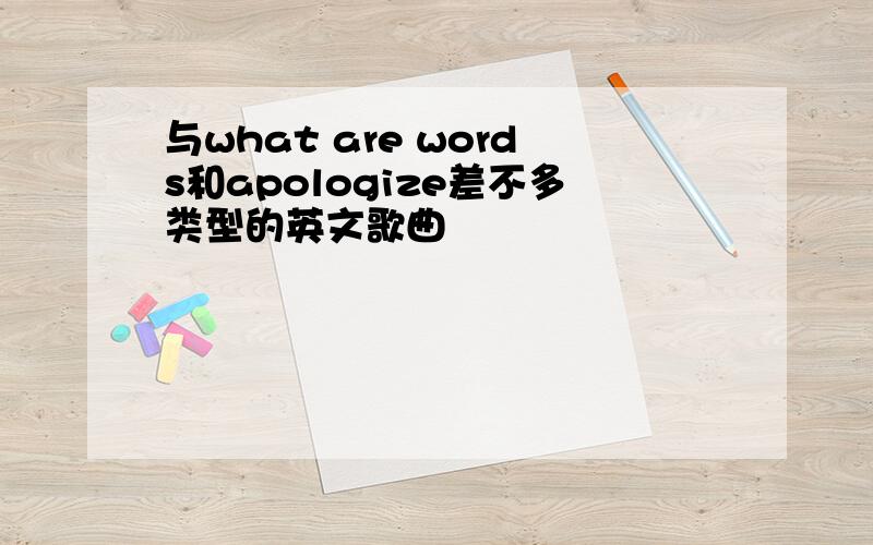 与what are words和apologize差不多类型的英文歌曲