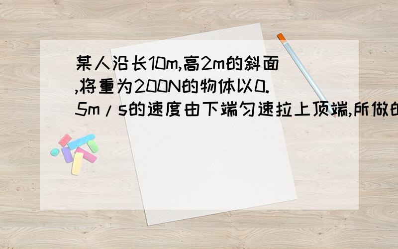 某人沿长10m,高2m的斜面,将重为200N的物体以0.5m/s的速度由下端匀速拉上顶端,所做的额外功是100J