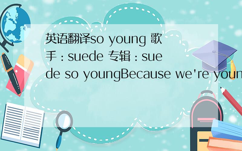 英语翻译so young 歌手：suede 专辑：suede so youngBecause we're young,b