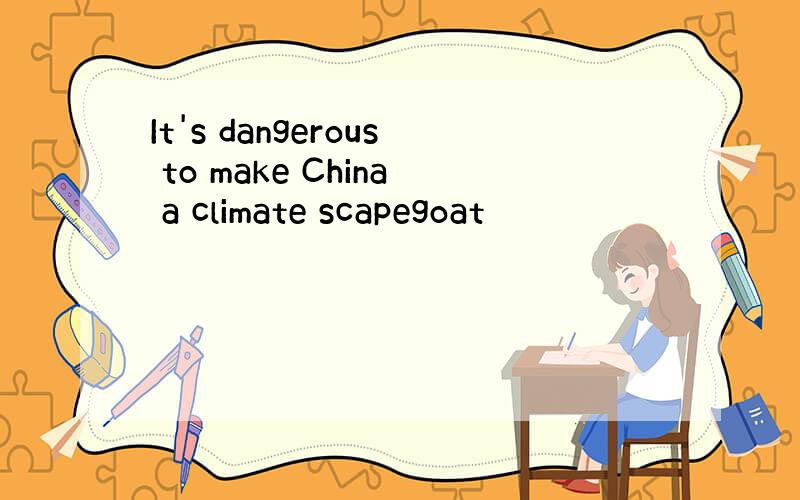 It's dangerous to make China a climate scapegoat