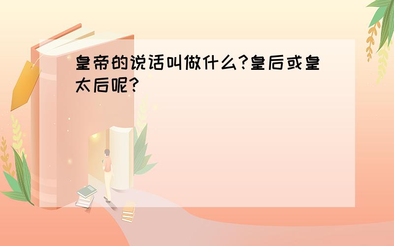 皇帝的说话叫做什么?皇后或皇太后呢?