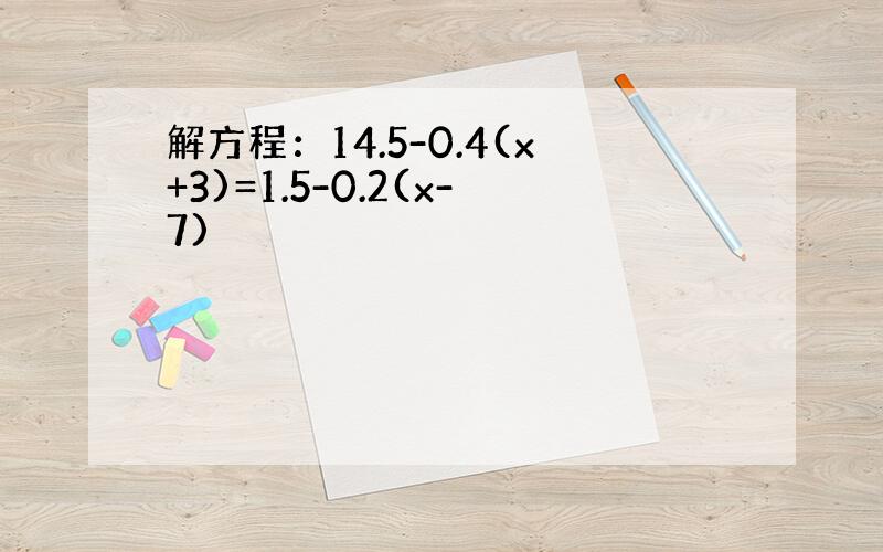 解方程：14.5-0.4(x+3)=1.5-0.2(x-7)