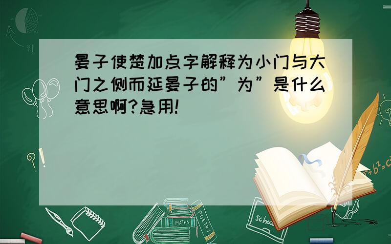 晏子使楚加点字解释为小门与大门之侧而延晏子的”为”是什么意思啊?急用!