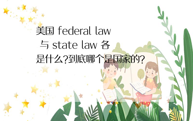 美国 federal law 与 state law 各是什么?到底哪个是国家的?