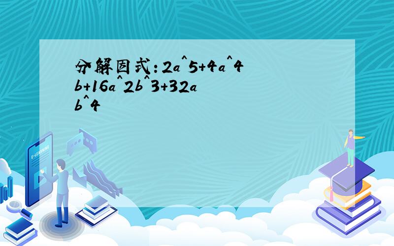 分解因式：2a^5+4a^4b+16a^2b^3+32ab^4