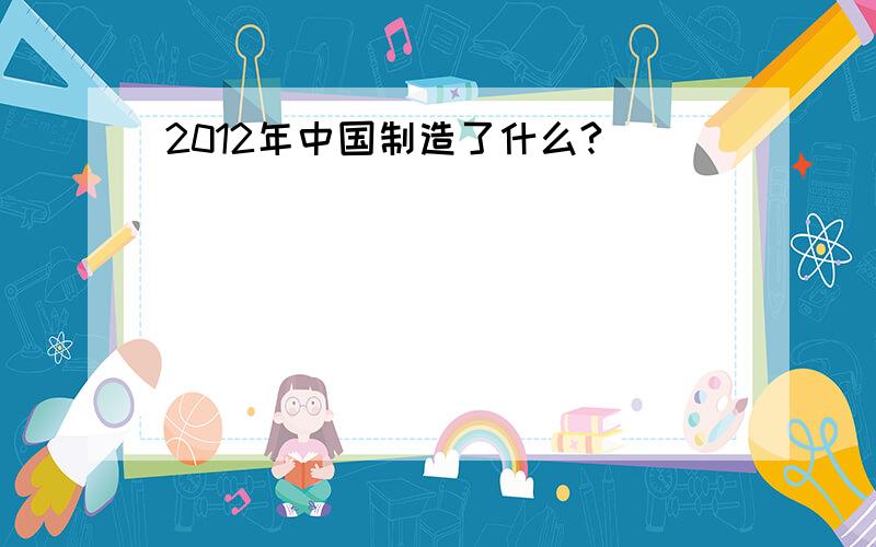 2012年中国制造了什么?