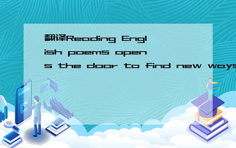 翻译Reading English poems opens the door to find new ways of e