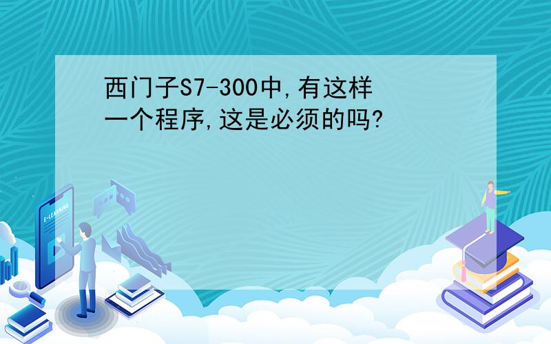 西门子S7-300中,有这样一个程序,这是必须的吗?