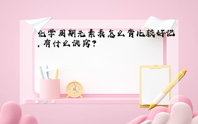 化学周期元素表怎么背比较好记,有什么诀窍?