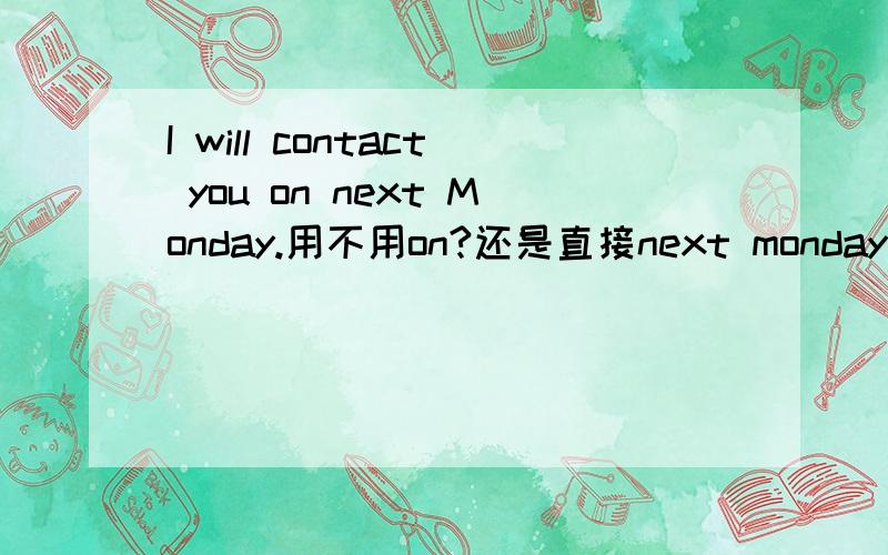 I will contact you on next Monday.用不用on?还是直接next monday?