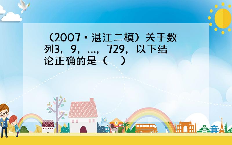 （2007•湛江二模）关于数列3，9，…，729，以下结论正确的是（　　）