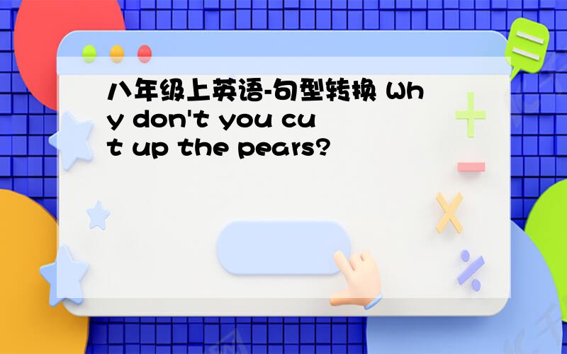 八年级上英语-句型转换 Why don't you cut up the pears?