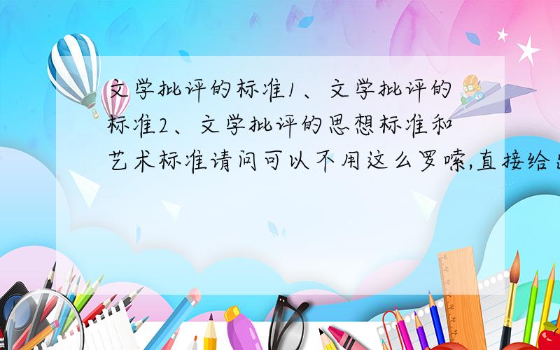 文学批评的标准1、文学批评的标准2、文学批评的思想标准和艺术标准请问可以不用这么罗嗦,直接给出一个简明扼要的定义可以吗?