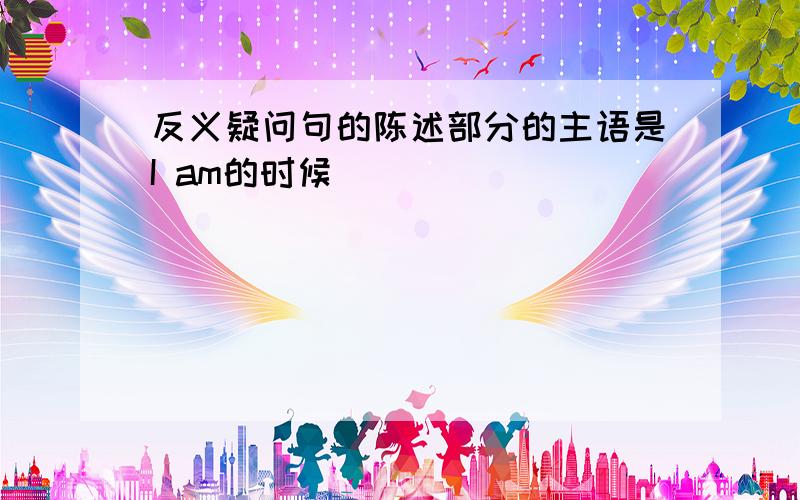 反义疑问句的陈述部分的主语是I am的时候