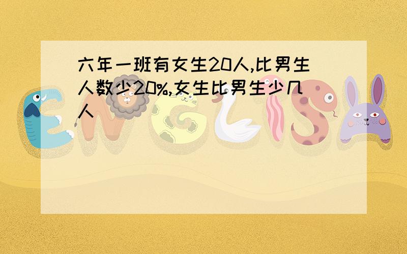 六年一班有女生20人,比男生人数少20%,女生比男生少几人