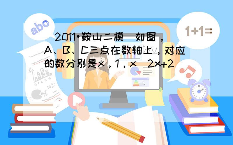 （2011•鞍山二模）如图，A、B、C三点在数轴上，对应的数分别是x，1，x−2x+2