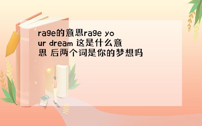 rage的意思rage your dream 这是什么意思 后两个词是你的梦想吗